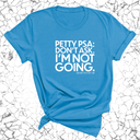 Petty PSA: Don't Ask. I'm Not Going. Unisex Tee-T-Shirt-The Original God Ain't Petty But I Am