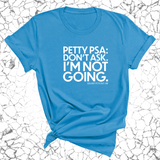 Petty PSA: Don't Ask. I'm Not Going. Unisex Tee-T-Shirt-The Original God Ain't Petty But I Am