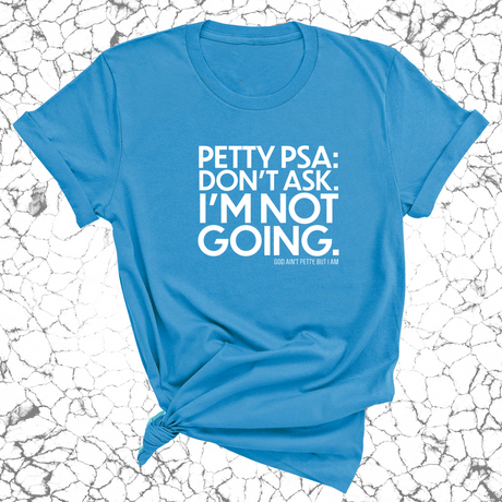 Petty PSA: Don't Ask. I'm Not Going. Unisex Tee-T-Shirt-The Original God Ain't Petty But I Am