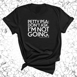 Petty PSA: Don't Ask. I'm Not Going. Unisex Tee-T-Shirt-The Original God Ain't Petty But I Am