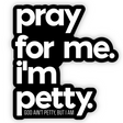 Pray for Me. I'm Petty. Black/White Die Cut Sticker-Sticker-The Original God Ain't Petty But I Am