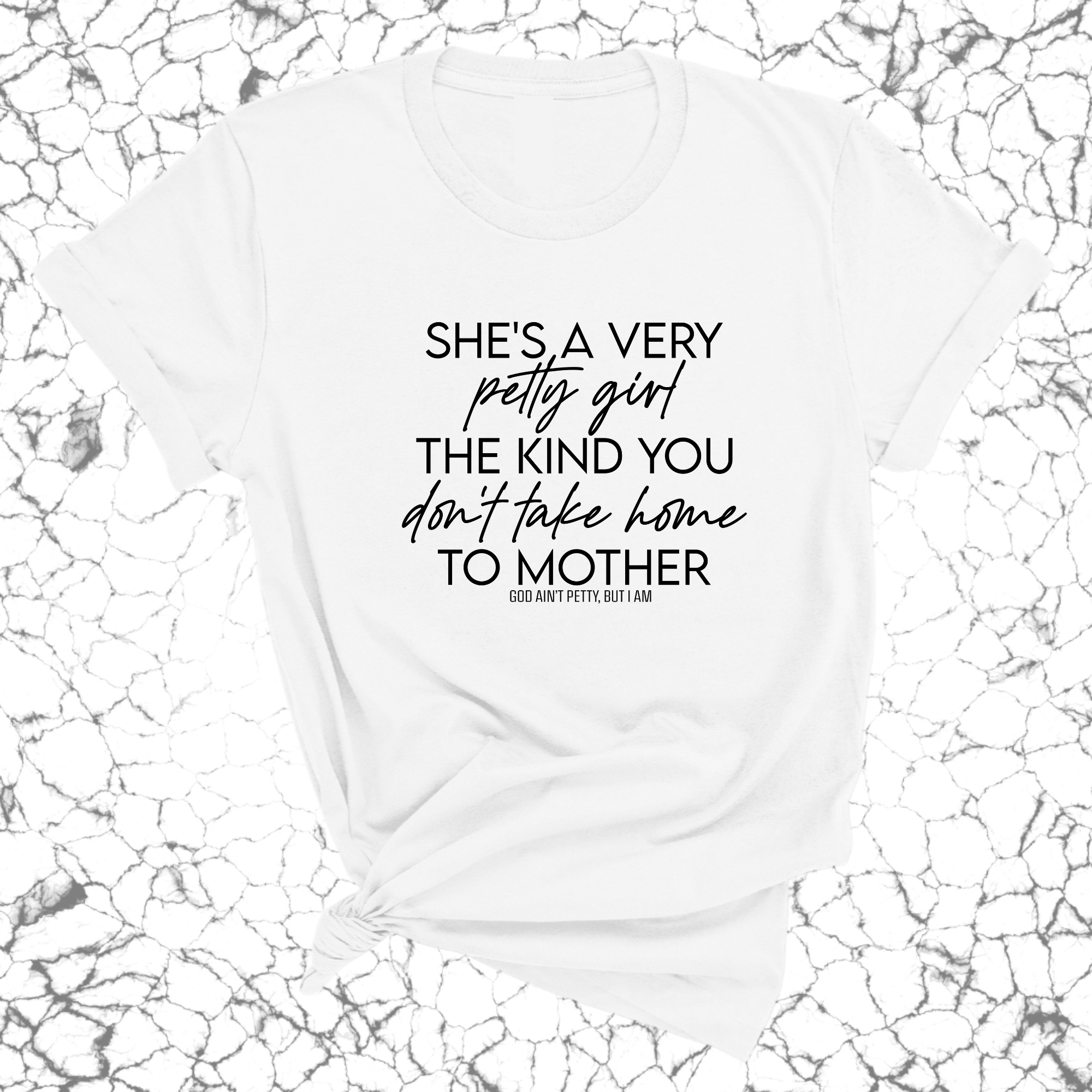 She's a very petty girl the kind you don't take home to mother Unisex Tee-T-Shirt-The Original God Ain't Petty But I Am