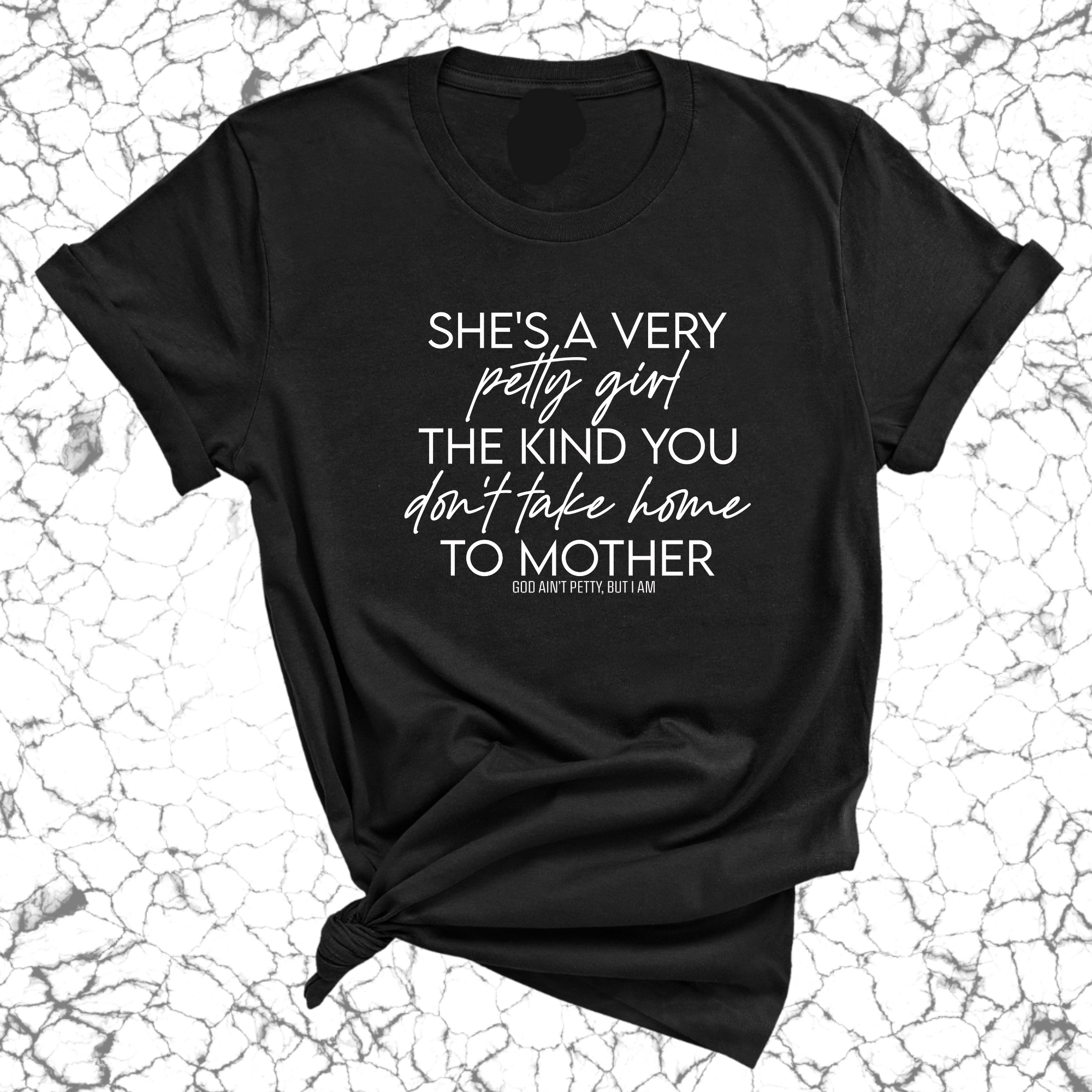 She's a very petty girl the kind you don't take home to mother Unisex Tee-T-Shirt-The Original God Ain't Petty But I Am