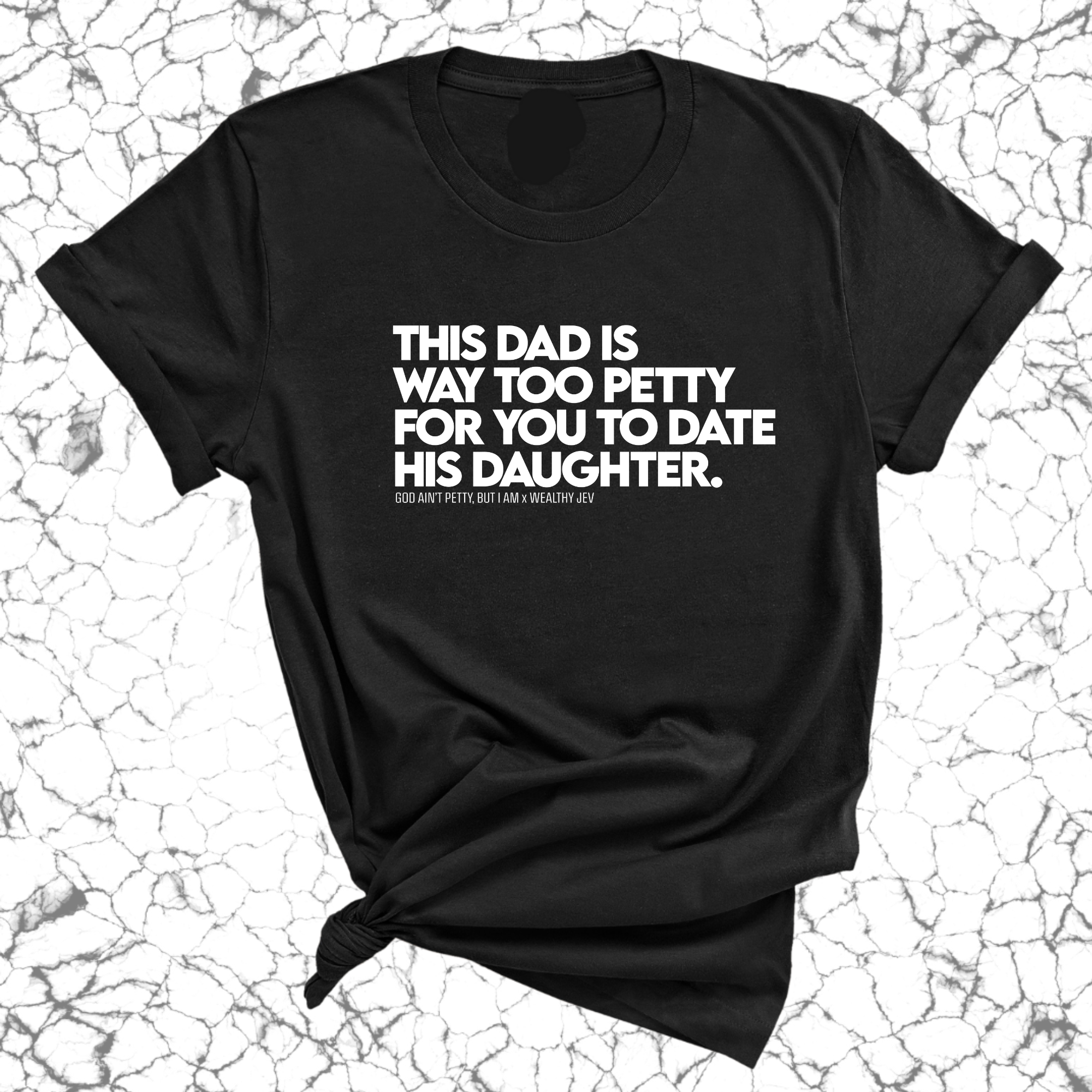 This Dad is way too petty for you to date his daughter Unisex Tee (God Ain't Petty, but I Am x Wealthy Jev Collab)-T-Shirt-The Original God Ain't Petty But I Am