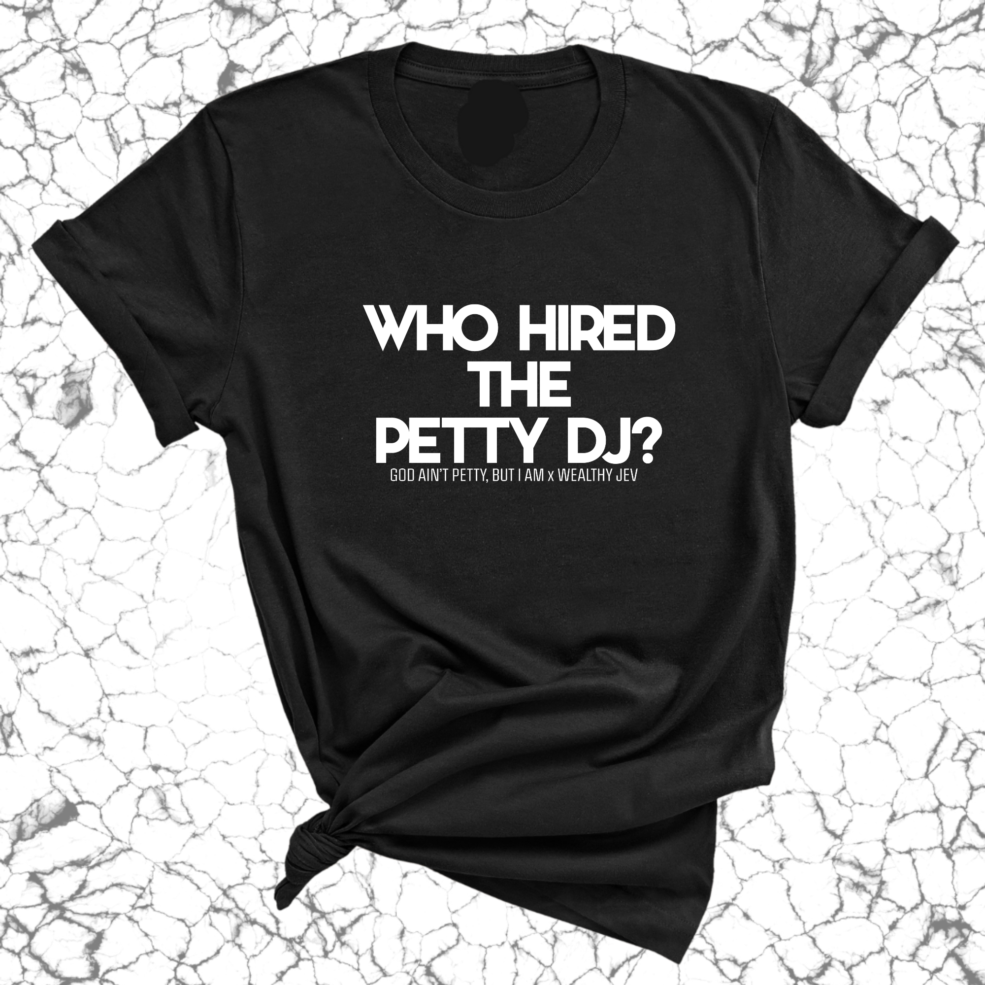 Who hired the petty DJ? Unisex Tee (God Ain't Petty, but I Am x Wealthy Jev Collab)-T-Shirt-The Original God Ain't Petty But I Am